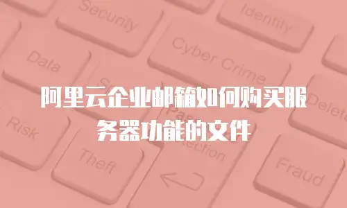 阿里云企业邮箱如何购买服务器功能的文件