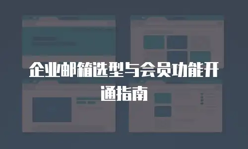 企业邮箱选型与会员功能开通指南