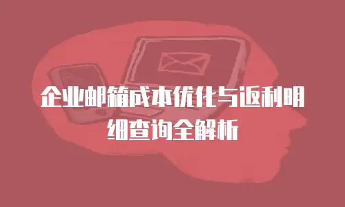 企业邮箱成本优化与返利明细查询全解析