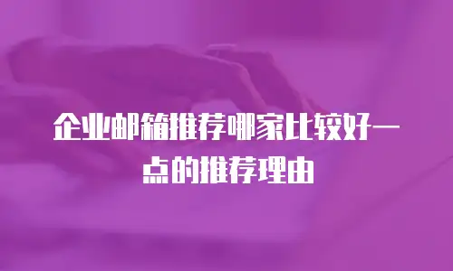 企业邮箱推荐哪家比较好一点的推荐理由