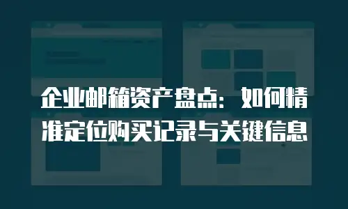 企业邮箱资产盘点：如何精准定位购买记录与关键信息