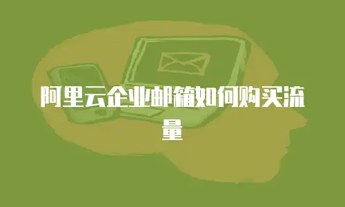 阿里云企业邮箱如何购买流量