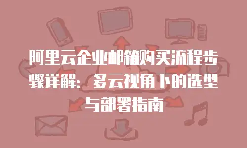 阿里云企业邮箱购买流程步骤详解：多云视角下的选型与部署指南
