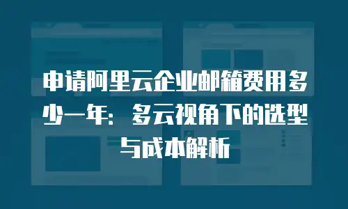 申请阿里云企业邮箱费用多少一年：多云视角下的选型与成本解析