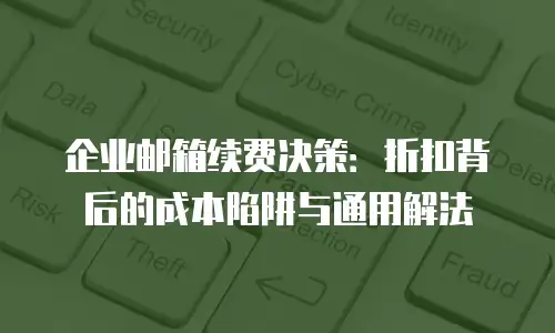 企业邮箱续费决策:折扣背后的成本陷阱与通用解法