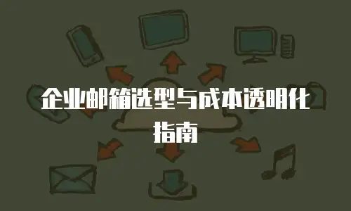 企业邮箱选型与成本透明化指南