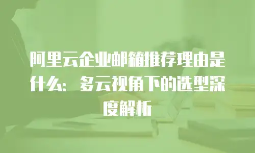 阿里云企业邮箱推荐理由是什么：多云视角下的选型深度解析
