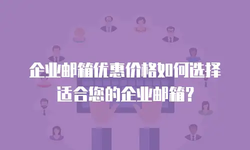 企业邮箱优惠价格如何选择适合您的企业邮箱？