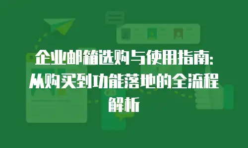 企业邮箱选购与使用指南:从购买到功能落地的全流程解析