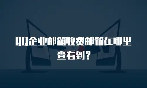 QQ企业邮箱收费邮箱在哪里查看到？