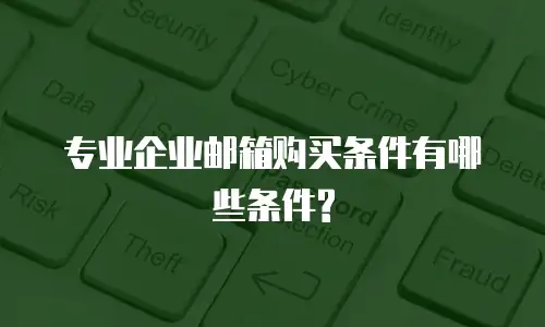 专业企业邮箱购买条件有哪些条件?