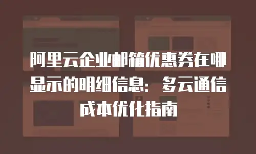 阿里云企业邮箱优惠券在哪显示的明细信息：多云通信成本优化指南