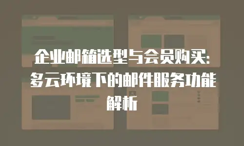 企业邮箱选型与会员购买：多云环境下的邮件服务功能解析