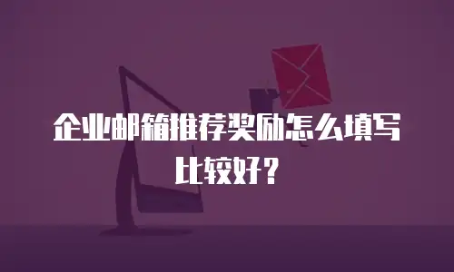 企业邮箱推荐奖励怎么填写比较好？