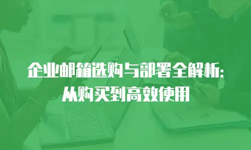 企业邮箱选购与部署全解析：从购买到高效使用