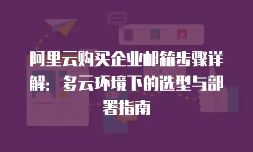 阿里云购买企业邮箱步骤详解:多云环境下的选型与部署指南