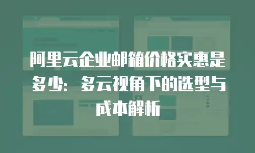 阿里云企业邮箱价格实惠是多少：多云视角下的选型与成本解析