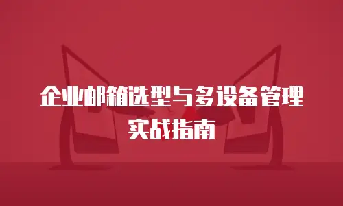 企业邮箱选型与多设备管理实战指南