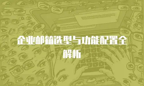 企业邮箱选型与功能配置全解析