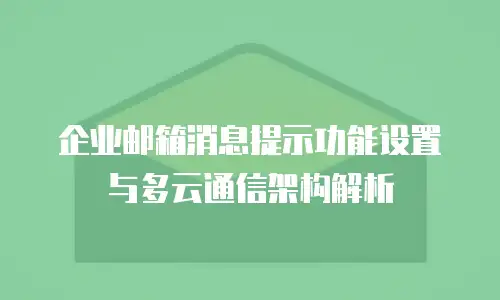 企业邮箱消息提示功能设置与多云通信架构解析