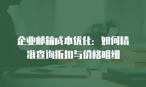 企业邮箱成本优化:如何精准查询折扣与价格明细