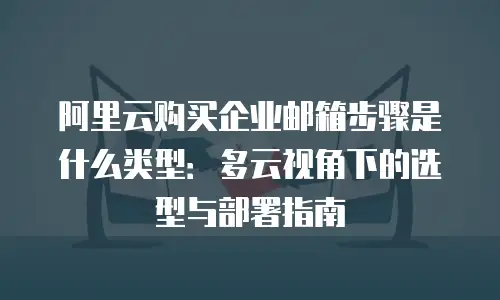 阿里云购买企业邮箱步骤是什么类型：多云视角下的选型与部署指南