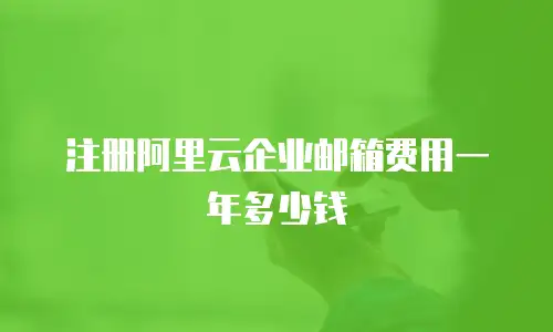 注册阿里云企业邮箱费用一年多少钱