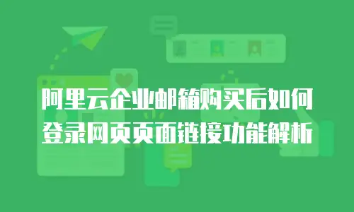 阿里云企业邮箱购买后如何登录网页页面链接功能解析