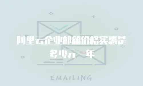阿里云企业邮箱价格实惠是多少元一年