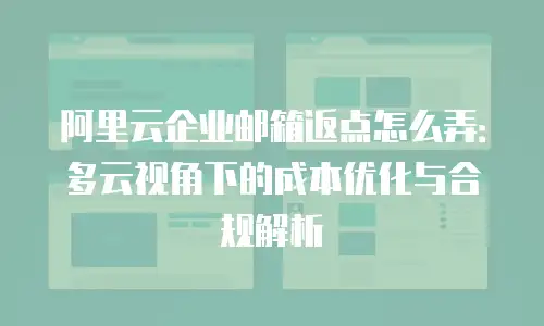 阿里云企业邮箱返点怎么弄:多云视角下的成本优化与合规解析