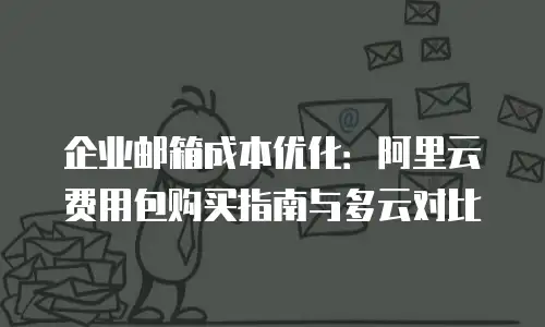 企业邮箱成本优化：阿里云费用包购买指南与多云对比
