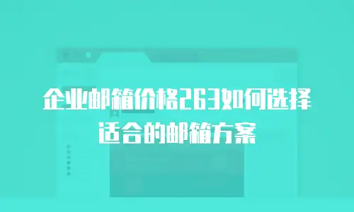 企业邮箱价格263如何选择适合的邮箱方案