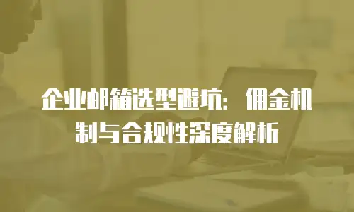 企业邮箱选型避坑：佣金机制与合规性深度解析
