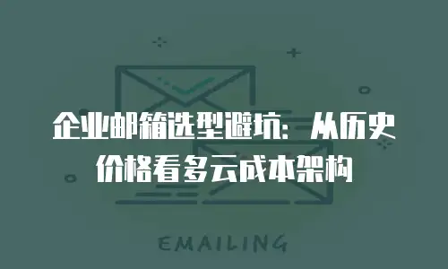 企业邮箱选型避坑：从历史价格看多云成本架构