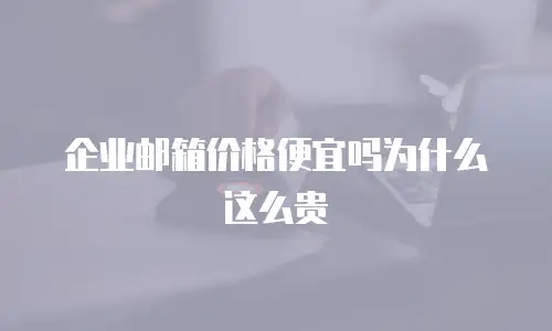 企业邮箱价格便宜吗为什么这么贵