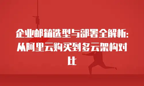 企业邮箱选型与部署全解析：从阿里云购买到多云架构对比