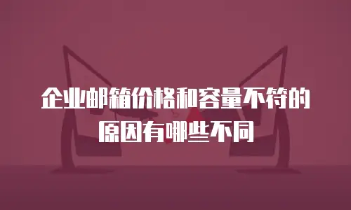 企业邮箱价格和容量不符的原因有哪些不同