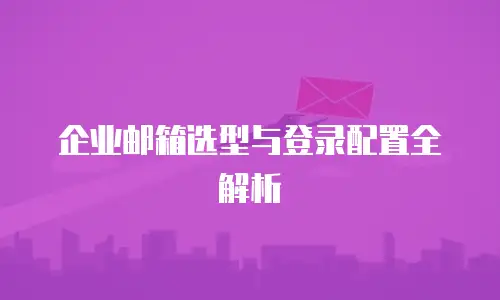 企业邮箱选型与登录配置全解析