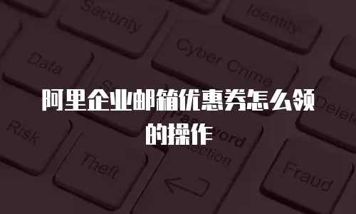 阿里企业邮箱优惠券怎么领的操作