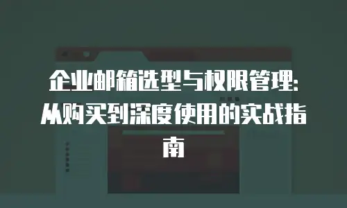 企业邮箱选型与权限管理：从购买到深度使用的实战指南
