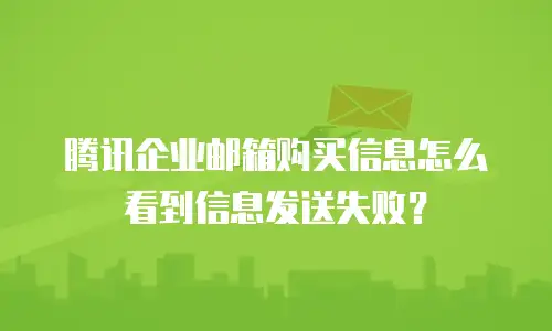 腾讯企业邮箱购买信息怎么看到信息发送失败？