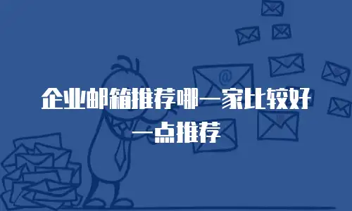 企业邮箱推荐哪一家比较好一点推荐