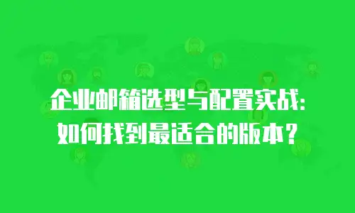 企业邮箱选型与配置实战：如何找到最适合的版本？