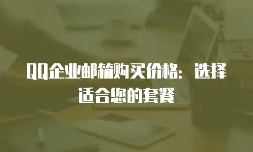 QQ企业邮箱购买价格：选择适合您的套餐