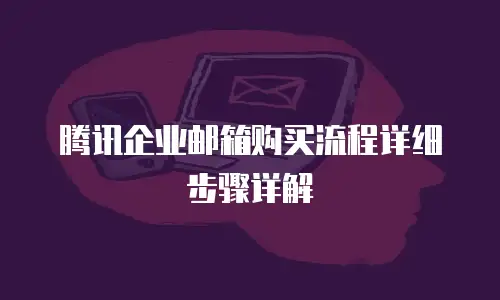 腾讯企业邮箱购买流程详细步骤详解