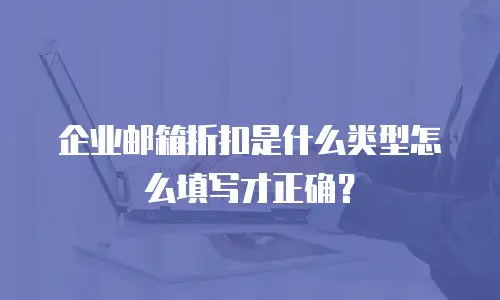 企业邮箱折扣是什么类型怎么填写才正确？