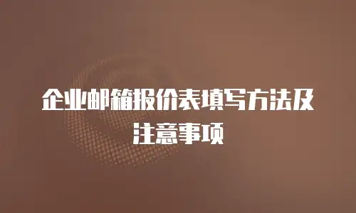 企业邮箱报价表填写方法及注意事项
