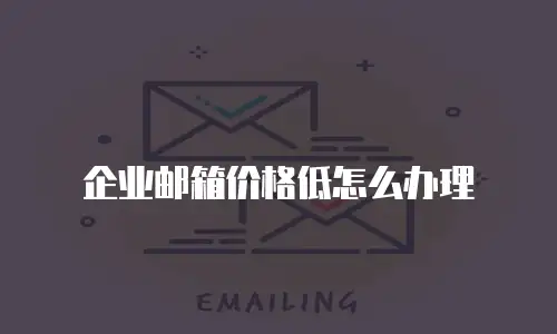 企业邮箱价格低怎么办理