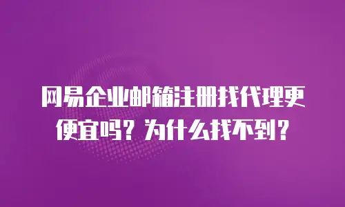 网易企业邮箱注册找代理更便宜吗？为什么找不到？