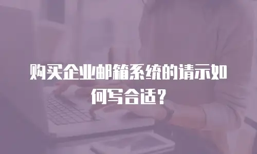 购买企业邮箱系统的请示如何写合适?